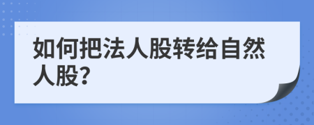 如何把法人股轉(zhuǎn)給自然人股？
