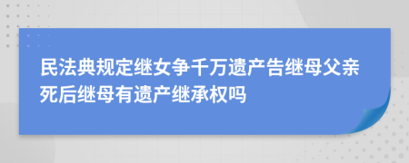 民法典規(guī)定繼女爭千萬遺產(chǎn)告繼母父親死后繼母有遺產(chǎn)繼承權(quán)嗎