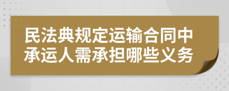 民法典規(guī)定運輸合同中承運人需承擔(dān)哪些義務(wù)
