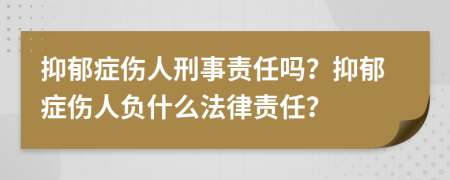 抑郁癥傷人刑事責(zé)任嗎？抑郁癥傷人負(fù)什么法律責(zé)任？