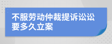 不服勞動(dòng)仲裁提訴訟訟要多久立案