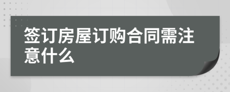 簽訂房屋訂購(gòu)合同需注意什么
