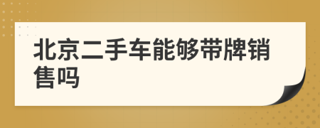 北京二手車能夠帶牌銷售嗎