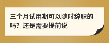 三個月試用期可以隨時辭職的嗎？還是需要提前說
