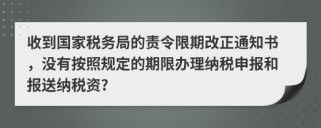 收到國家稅務(wù)局的責(zé)令限期改正通知書，沒有按照規(guī)定的期限辦理納稅申報(bào)和報(bào)送納稅資?