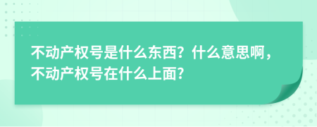 不動(dòng)產(chǎn)權(quán)號(hào)是什么東西？什么意思啊，不動(dòng)產(chǎn)權(quán)號(hào)在什么上面?