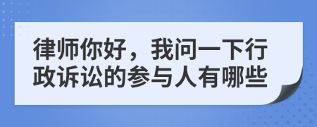 律師你好，我問一下行政訴訟的參與人有哪些