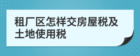 租廠區(qū)怎樣交房屋稅及土地使用稅