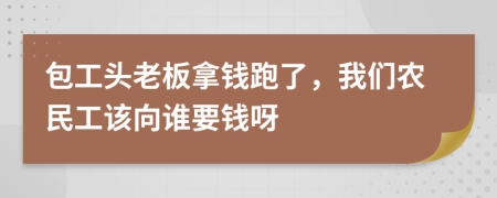 包工頭老板拿錢跑了，我們農(nóng)民工該向誰要錢呀