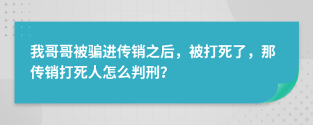 我哥哥被騙進(jìn)傳銷之后，被打死了，那傳銷打死人怎么判刑？
