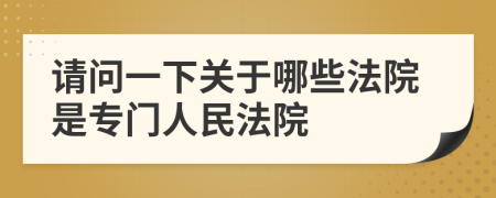 請問一下關于哪些法院是專門人民法院