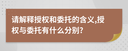 請解釋授權(quán)和委托的含義,授權(quán)與委托有什么分別?