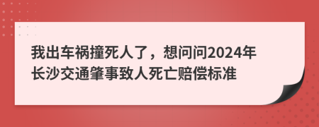 我出車禍撞死人了，想問問2024年長沙交通肇事致人死亡賠償標(biāo)準(zhǔn)