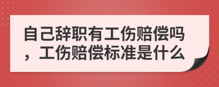 自己辭職有工傷賠償嗎，工傷賠償標(biāo)準(zhǔn)是什么