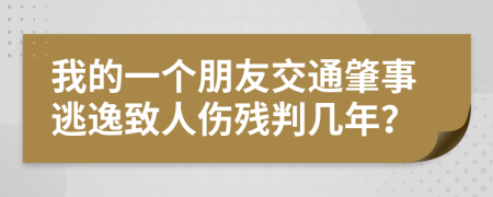 我的一個(gè)朋友交通肇事逃逸致人傷殘判幾年？