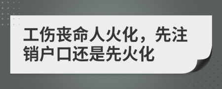 工傷喪命人火化，先注銷戶口還是先火化