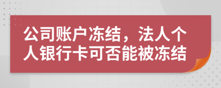 公司賬戶凍結(jié)，法人個人銀行卡可否能被凍結(jié)