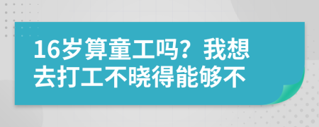 16歲算童工嗎？我想去打工不曉得能夠不