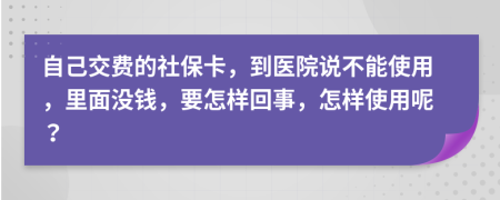 自己交費的社?？?，到醫(yī)院說不能使用，里面沒錢，要怎樣回事，怎樣使用呢？