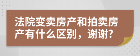 法院變賣房產(chǎn)和拍賣房產(chǎn)有什么區(qū)別，謝謝?