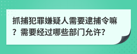 抓捕犯罪嫌疑人需要逮捕令嘛？需要經(jīng)過哪些部門允許？