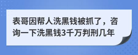 表哥因幫人洗黑錢(qián)被抓了，咨詢一下洗黑錢(qián)3千萬(wàn)判刑幾年