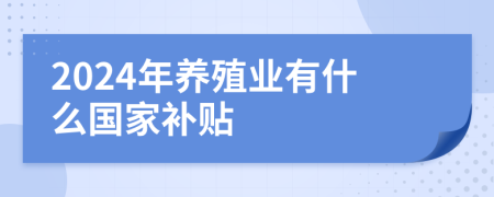2024年養(yǎng)殖業(yè)有什么國(guó)家補(bǔ)貼