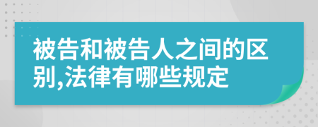 被告和被告人之間的區(qū)別,法律有哪些規(guī)定