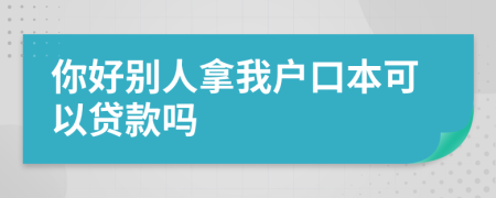 你好別人拿我戶(hù)口本可以貸款嗎