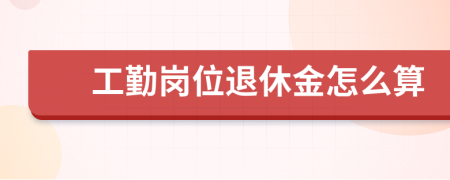 工勤崗位退休金怎么算