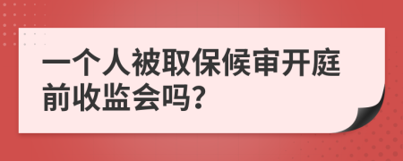 一個人被取保候?qū)忛_庭前收監(jiān)會嗎？