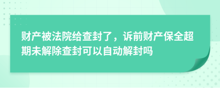 財(cái)產(chǎn)被法院給查封了，訴前財(cái)產(chǎn)保全超期未解除查封可以自動解封嗎