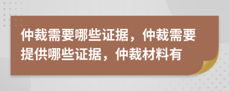 仲裁需要哪些證據(jù)，仲裁需要提供哪些證據(jù)，仲裁材料有