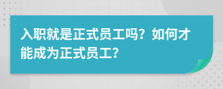 入職就是正式員工嗎？如何才能成為正式員工？