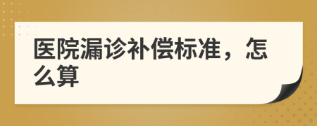 醫(yī)院漏診補(bǔ)償標(biāo)準(zhǔn)，怎么算