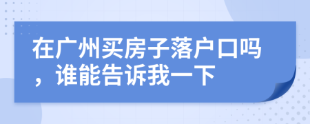 在廣州買(mǎi)房子落戶(hù)口嗎，誰(shuí)能告訴我一下