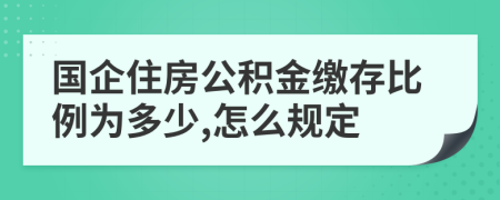 國企住房公積金繳存比例為多少,怎么規(guī)定
