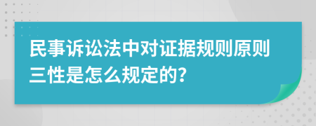 民事訴訟法中對(duì)證據(jù)規(guī)則原則三性是怎么規(guī)定的？