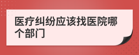 醫(yī)療糾紛應(yīng)該找醫(yī)院哪個部門