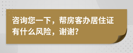 咨詢您一下，幫房客辦居住證有什么風險，謝謝?