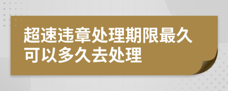 超速違章處理期限最久可以多久去處理