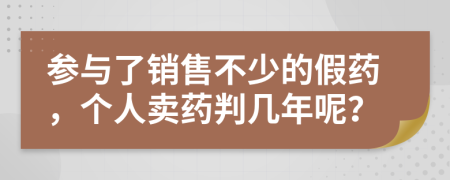 參與了銷售不少的假藥，個人賣藥判幾年呢？