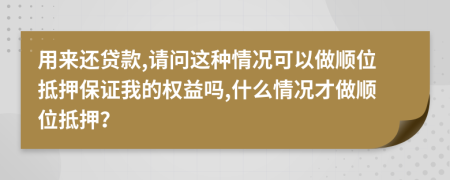 用來(lái)還貸款,請(qǐng)問(wèn)這種情況可以做順位抵押保證我的權(quán)益嗎,什么情況才做順位抵押？