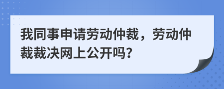 我同事申請勞動仲裁，勞動仲裁裁決網(wǎng)上公開嗎？