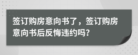 簽訂購(gòu)房意向書(shū)了，簽訂購(gòu)房意向書(shū)后反悔違約嗎？