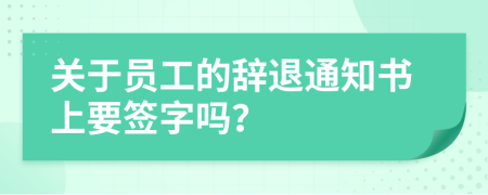 關(guān)于員工的辭退通知書(shū)上要簽字嗎？