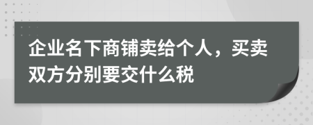 企業(yè)名下商鋪賣給個人，買賣雙方分別要交什么稅