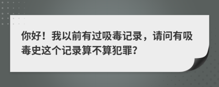 你好！我以前有過吸毒記錄，請(qǐng)問有吸毒史這個(gè)記錄算不算犯罪？