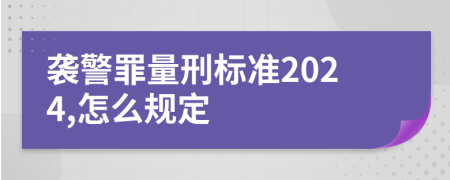 襲警罪量刑標(biāo)準(zhǔn)2024,怎么規(guī)定