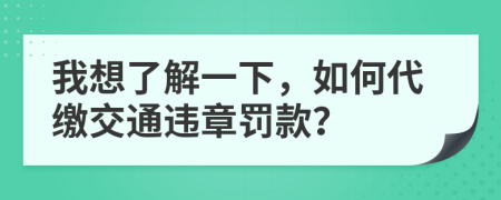 我想了解一下，如何代繳交通違章罰款？